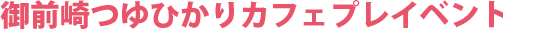 御前崎つゆひかりカフェプレイベント